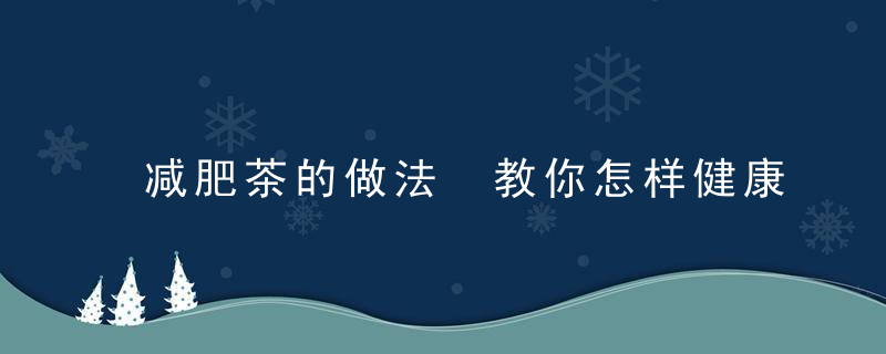 减肥茶的做法 教你怎样健康减肥